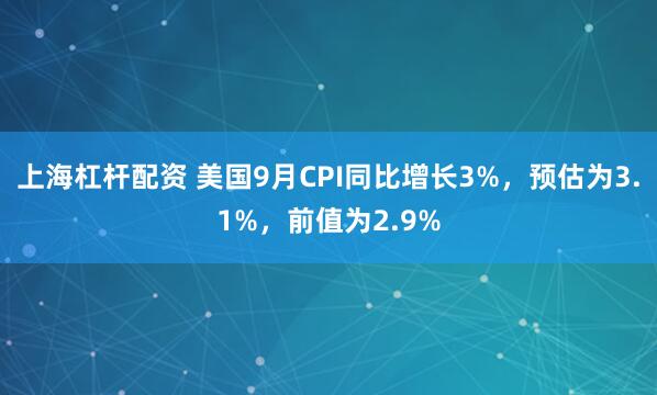 上海杠杆配资 美国9月CPI同比增长3%，预估为3.1%，前值为2.9%