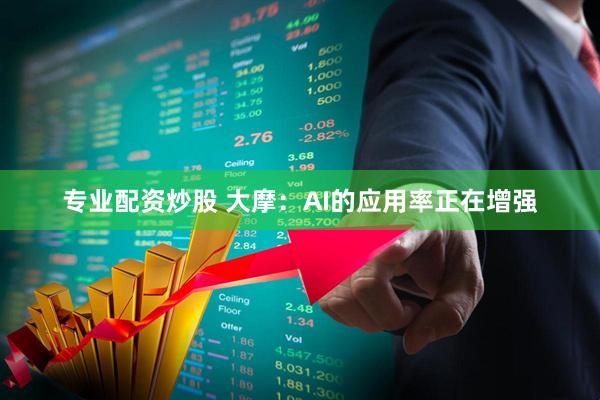 专业配资炒股 大摩：AI的应用率正在增强