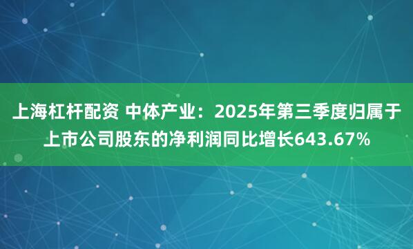 上海杠杆配资 中体产业：2025年第三季度归属于上市公司股东的净利润同比增长643.67%
