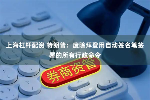 上海杠杆配资 特朗普:废除拜登用自动签名笔签署的所有行政命令