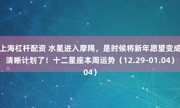 上海杠杆配资 水星进入摩羯,是时候将新年愿望变成清晰计划了!十二星座本周运势(12.29-01.04)