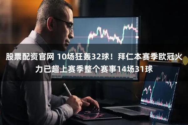 股票配资官网 10场狂轰32球！拜仁本赛季欧冠火力已超上赛季整个赛事14场31球