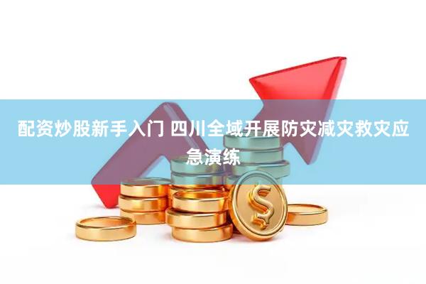 配资炒股新手入门 四川全域开展防灾减灾救灾应急演练