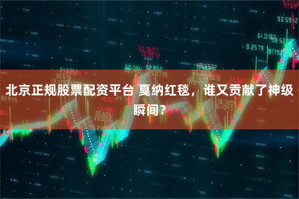 北京正规股票配资平台 戛纳红毯，谁又贡献了神级瞬间？